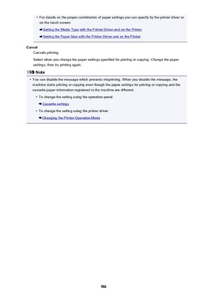 Page 533•For details on the proper combination of paper settings you can specify by the printer driver oron the touch screen:
Setting the Media Type with the Printer Driver and on the Printer
Setting the Paper Size with the Printer Driver and on the Printer
Cancel Cancels printing.
Select when you change the paper settings specified for printing or copying. Change the paper settings, then try printing again.
Note
•
You can disable the message which prevents misprinting. When you disable the message, themachine...