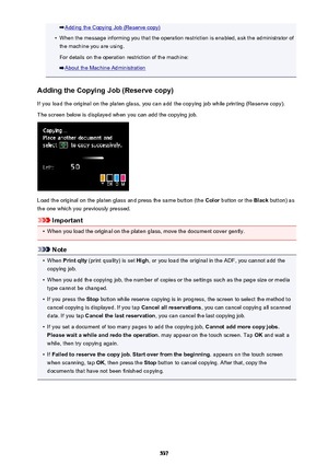 Page 537Adding the Copying Job (Reserve copy)•
When the message informing you that the operation restriction is enabled, ask the administrator ofthe machine you are using.
For details on the operation restriction of the machine:
About the Machine Administration
Adding the Copying Job (Reserve copy)
If you load the original on the platen glass, you can add the copying job while printing (Reserve copy).
The screen below is displayed when you can add the copying job.
Load the original on the platen glass and press...