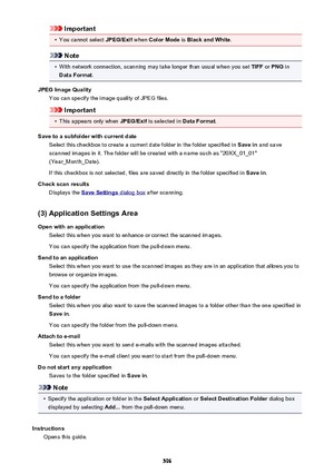 Page 596Important•
You cannot select JPEG/Exif when Color Mode  is Black and White .
Note
•
With network connection, scanning may take longer than usual when you set  TIFF or PNG  in
Data Format .
JPEG Image Quality You can specify the image quality of JPEG files.
Important
•
This appears only when  JPEG/Exif is selected in  Data Format.
Save to a subfolder with current date Select this checkbox to create a current date folder in the folder specified in  Save in and save
scanned images in it. The folder will be...