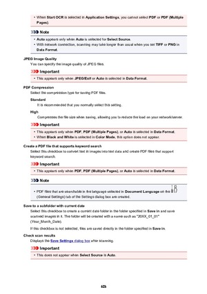 Page 603•When Start OCR  is selected in  Application Settings , you cannot select PDF or PDF (Multiple
Pages) .
Note
•
Auto appears only when  Auto is selected for  Select Source.
•
With network connection, scanning may take longer than usual when you set  TIFF or PNG  in
Data Format .
JPEG Image Quality You can specify the image quality of JPEG files.
Important
•
This appears only when  JPEG/Exif or Auto  is selected in  Data Format.
PDF Compression Select the compression type for saving PDF files.
Standard It...