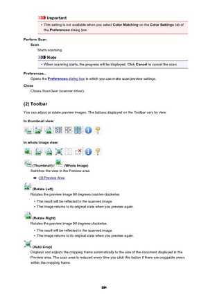 Page 684Important•
This setting is not available when you select Color Matching on the Color Settings  tab of
the  Preferences  dialog box.
Perform Scan Scan Starts scanning.
Note
•
When scanning starts, the progress will be displayed. Click  Cancel to cancel the scan.
Preferences... Opens the 
Preferences dialog box  in which you can make scan/preview settings.
Close Closes ScanGear (scanner driver).
(2) Toolbar
You can adjust or rotate preview images. The buttons displayed on the Toolbar vary by view.
In...