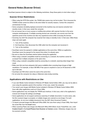 Page 724General Notes (Scanner Driver)ScanGear (scanner driver) is subject to the following restrictions. Keep these points in mind when using it.
Scanner Driver Restrictions•
When using the NTFS file system, the TWAIN data source may not be invoked. This is because theTWAIN module cannot be written to the winnt folder for security reasons. Contact the computer's
administrator for help.
•
Some computers (including laptops) connected to the machine may not resume correctly from standby mode. In that case,...