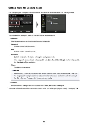 Page 797Setting Items for Sending FaxesYou can specify the settings of the scan contrast and the scan resolution on the Fax standby screen.
Tap to specify the settings of the scan contrast and the scan resolution.
•
ScanRes.
The following settings of the scan resolution are selectable. Standard Suitable for text-only documents.
Fine Suitable for fine-print documents.
Extra fine Suitable for detailed illustration or fine-print quality documents.
If the recipient's fax machine is not compatible with  Extra...