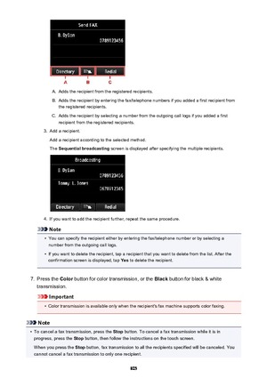 Page 805A.
Adds the recipient from the registered recipients.
B.
Adds the recipient by entering the fax/telephone numbers if you added a first recipient fromthe registered recipients.
C.
Adds the recipient by selecting a number from the outgoing call logs if you added a firstrecipient from the registered recipients.
3.
Add a recipient.
Add a recipient according to the selected method.
The  Sequential broadcasting  screen is displayed after specifying the multiple recipients.
4.
If you want to add the recipient...