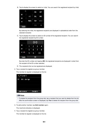 Page 819B.Tap to display the screen to select an initial. You can search the registered recipient by initial.
By selecting the initial, the registered recipients are displayed in alphabetical order from theselected character.
C.
Tap to display the screen to select an ID number of the registered recipient. You can searchthe registered recipient by ID number.
By enter the ID number and tapping  OK, the registered recipients are displayed in order from
the recipient of the ID number selected.
D.
The recipients that...