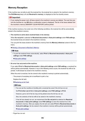 Page 846Memory ReceptionIf the machine was not able to print the received fax, the received fax is stored in the machine's memory.The  FAX Memory  lamp is lit and  Received in memory.  is displayed at the Fax standby screen.
Important
•
If you unplug the power cord, all faxes stored in the machine's memory are deleted. The next time you
turn the machine on, tap  OK after a confirmation screen is displayed. The list of the faxes deleted from
the machine's memory (MEMORY CLEAR REPORT) will be printed....