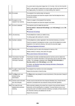 Page 878You cannot send a document longer than 15.75 inches / 400 mm from the ADF."#003" is also printed if it takes time to send a page. Divide the document or set
the image quality (Fax resolution) to a lower setting, then resend it.#005No answer.The recipient's fax machine does not respond.
Contact the recipient and have the recipient check that the telephone line isconnected correctly.#012No paper is in the
recipient's fax machine.There is no paper in the recipient's fax machine.
Contact...