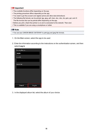 Page 91Important•
The available functions differ depending on the app.
•
The printing procedure differs depending on the app.
•
You need to get the account and register photo and other data beforehand.
•
The following file formats can be printed: jpg, jpeg, pdf, docx, doc, xlsx, xls, pptx, ppt, and rtf.The file formats that can be printed differ depending on the app.
•
Before you print, check that printer is on and is connected to the network. Then start.
•
This is available if you are using a smartphone or...