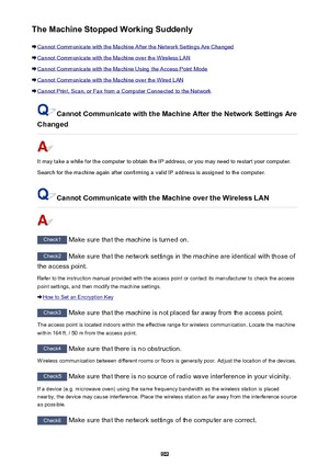 Page 902The Machine Stopped Working Suddenly
Cannot Communicate with the Machine After the Network Settings Are Changed
Cannot Communicate with the Machine over the Wireless LAN
Cannot Communicate with the Machine Using the Access Point Mode
Cannot Communicate with the Machine over the Wired LAN
Cannot Print, Scan, or Fax from a Computer Connected to the Network
Cannot Communicate with the Machine After the Network Settings Are
Changed
It may take a while for the computer to obtain the IP address, or you may...