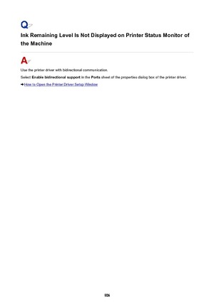 Page 906Ink Remaining Level Is Not Displayed on Printer Status Monitor of
the Machine
Use the printer driver with bidirectional communication. Select  Enable bidirectional support  in the Ports sheet of the properties dialog box of the printer driver.
How to Open the Printer Driver Setup Window
906 
