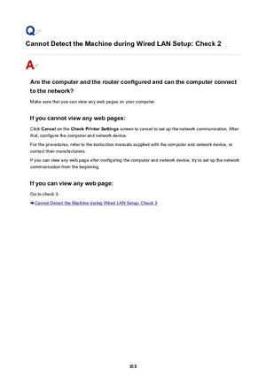 Page 919Cannot Detect the Machine during Wired LAN Setup: Check 2
Are the computer and the router configured and can the computer connect
to the network?
Make sure that you can view any web pages on your computer.
If you cannot view any web pages: Click  Cancel  on the  Check Printer Settings  screen to cancel to set up the network communication. After
that, configure the computer and network device.
For the procedures, refer to the instruction manuals supplied with the computer and network device, or contact...