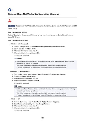 Page 975Scanner Does Not Work after Upgrading Windows
Check Disconnect the USB cable, then uninstall (delete) and reinstall MP Drivers and IJ
Scan Utility.
Step 1: Uninstall MP Drivers.
Refer to "Deleting the Unnecessary MP Drivers" for your model from Home of the  Online Manual for how to
delete MP Drivers.
Step 2: Uninstall IJ Scan Utility.
•
Windows 8.1 / Windows 8:
1.
Click the  Settings charm >  Control Panel  > Programs  > Programs and Features .
2.
Double-click Canon IJ Scan Utility .
3.
When a...