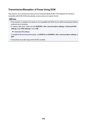 Page 1012Transmission/ReceptionofFaxesUsingECMThis printer is set to send/receive faxes in Error Correction Mode (ECM). If the recipient's fax device is
compatible with ECM, ECM automatically corrects errors and resends the fax.
Note
