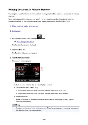 Page 1014PrintingDocumentinPrinter'sMemoryYou can print a specified document in the printer's memory or print all the received documents in its memory
at a time.
When printing a specified document, you specify it by its transaction number. If you do not know the
transaction number for your target document, print the list of documents (MEMORY LIST) first.1.
Make sure that printer is turned on.
2.
Load paper.
3.
Flick HOME screen, and then tap   FAX .
Using the Operation Panel
The Fax standby screen is...