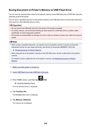 Page 1018SavingDocumentinPrinter'sMemorytoUSBFlashDriveYou can save the received faxes stored in the printer's memory to the USB flash drive as PDF files using the
operation panel of the printer.
You can save a specified document in the printer's memory to the USB flash drive or save all the documents
in its memory to the USB flash drive at a time.
Important
