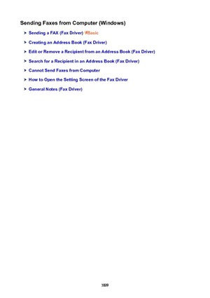 Page 1029SendingFaxesfromComputer(Windows)
SendingaFAX(FaxDriver)Basic
CreatinganAddressBook(FaxDriver)
EditorRemoveaRecipientfromanAddressBook(FaxDriver)
SearchforaRecipientinanAddressBook(FaxDriver)
CannotSendFaxesfromComputer
HowtoOpentheSettingScreenoftheFaxDriver
GeneralNotes(FaxDriver)
1029 