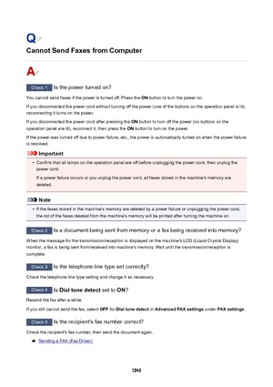 Page 1042CannotSendFaxesfromComputer
Check 1 Is the power turned on?
You cannot send faxes if the power is turned off. Press the  ON button to turn the power on.
If you disconnected the power cord without turning off the power (one of the buttons on the operation panel is lit),
reconnecting it turns on the power.
If you disconnected the power cord after pressing the  ON button to turn off the power (no buttons on the
operation panel are lit), reconnect it, then press the  ON button to turn on the power.
If...
