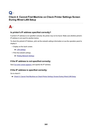 Page 1067Check4:CannotFindMachineonCheckPrinterSettingsScreen
DuringWiredLANSetup
Isprinter'sIPaddressspecifiedcorrectly?
If printer's IP address is not specified correctly, the printer may not be found. Make sure whether printer'sIP address is not used for another device.
To check the printer's IP Address, print out the network settings information or use the operation panel to
display it.
