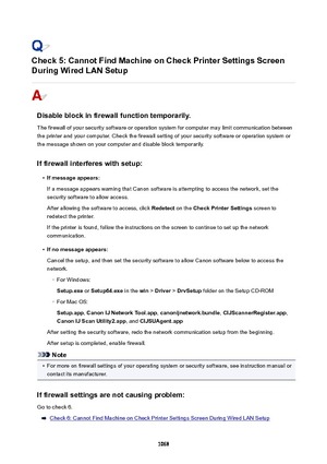 Page 1068Check5:CannotFindMachineonCheckPrinterSettingsScreen
DuringWiredLANSetup
Disableblockinfirewallfunctiontemporarily.
The firewall of your security software or operation system for computer may limit communication betweenthe printer and your computer. Check the firewall setting of your security software or operation system or
the message shown on your computer and disable block temporarily.
Iffirewallinterfereswithsetup:
