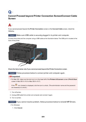 Page 1075CannotProceedbeyondPrinterConnectionScreen/ConnectCable
Screen
If you cannot proceed beyond the  PrinterConnection screen or the ConnectCable  screen, check the
following.
Check1  Make sure USB cable is securely plugged in to printer and computer.
Connect the printer and the computer using a USB cable as the illustration below. The USB port is located at the
back of the printer.
ChecktheitemsbelowonlyifyoucannotproceedbeyondthePrinterConnectionscreen.
Check2  Follow procedure below...