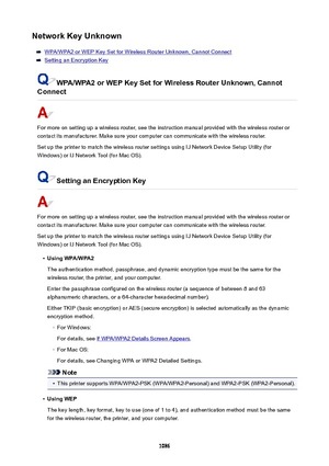 Page 1086NetworkKeyUnknown
WPA/WPA2 or WEP Key Set for Wireless Router Unknown, Cannot Connect
Setting an Encryption Key
WPA/WPA2orWEPKeySetforWirelessRouterUnknown,Cannot
Connect
For more on setting up a wireless router, see the instruction manual provided with the wireless router or
contact its manufacturer. Make sure your computer can communicate with the wireless router.
Set up the printer to match the wireless router settings using IJ Network Device Setup Utility (for
Windows) or IJ Network Tool...