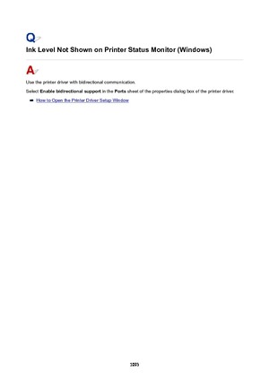 Page 1093InkLevelNotShownonPrinterStatusMonitor(Windows)
Use the printer driver with bidirectional communication.
Select  Enablebidirectionalsupport  in the Ports sheet of the properties dialog box of the printer driver.
How to Open the Printer Driver Setup Window
1093 