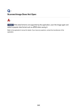 Page 1147ScannedImageDoesNotOpen
Check If the data format is not supported by the application, scan the image again and
select a popular data format such as JPEG when saving it.
Refer to the application's manual for details. If you have any questions, contact the manufacturer of the
application.
1147 