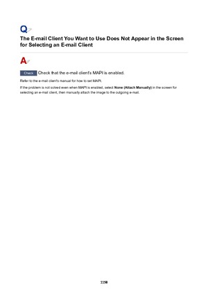 Page 1158TheE-mailClientYouWanttoUseDoesNotAppearintheScreen
forSelectinganE-mailClient
Check  Check that the e-mail client's MAPI is enabled.
Refer to the e-mail client's manual for how to set MAPI.
If the problem is not solved even when MAPI is enabled, select  None(AttachManually) in the screen for
selecting an e-mail client, then manually attach the image to the outgoing e-mail.
1158 
