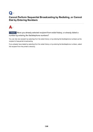 Page 1168CannotPerformSequentialBroadcastingbyRedialing,orCannotDialbyEnteringNumbers
Check  Have you already selected recipient from redial history, or already dialed a
number by entering the fax/telephone numbers?
You can dial one recipient by selecting from the redial history or by entering the fax/telephone numbers as the recipient of sequential broadcasting.
If you already have dialed by selecting from the redial history or by entering the fax/telephone numbers, select the recipient from the...