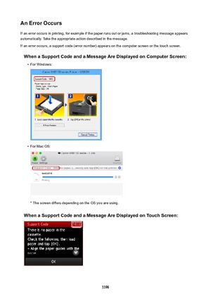 Page 1196AnErrorOccursIf an error occurs in printing, for example if the paper runs out or jams, a troubleshooting message appears
automatically. Take the appropriate action described in the message.
If an error occurs, a support code (error number) appears on the computer screen or the touch screen.
WhenaSupportCodeandaMessageAreDisplayedonComputerScreen: