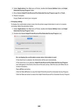 Page 12092.Select Applications  from Go menu of Finder, double-click  CanonUtilities folder and Inkjet
ExtendedSurveyProgram  folder.3.
Move CanonInkjetPrinter/Scanner/FaxExtendedSurveyProgram.app  file to Trash.
4.
Restart computer.
Empty  Trash and restart your computer.
