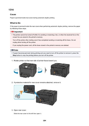 Page 12241314Cause
Paper is jammed inside rear cover during automatic duplex printing.
WhattoDo
If the paper is jammed inside the rear cover when performing automatic duplex printing, remove the paper
by following these steps.
Important
