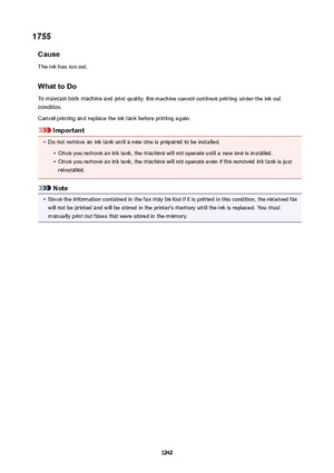 Page 12421755Cause
The ink has run out.
WhattoDoTo maintain both machine and print quality, the machine cannot continue printing under the ink out
condition.
Cancel printing and replace the ink tank before printing again.
Important
