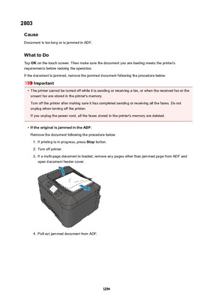 Page 12542803Cause
Document is too long or is jammed in ADF.
WhattoDo
Tap  OK on the touch screen. Then make sure the document you are loading meets the printer's
requirements before redoing the operation.
If the document is jammed, remove the jammed document following the procedure below.
Important
