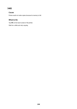 Page 12583402Cause
Printer could not make copies because its memory is full.
WhattoDoTap  OK on the touch screen of the printer.
Wait for a while and retry copying.
1258 