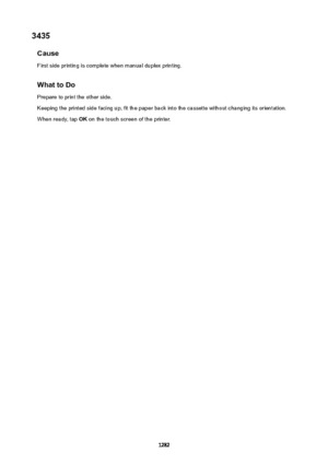 Page 12823435Cause
First side printing is complete when manual duplex printing.
WhattoDoPrepare to print the other side.Keeping the printed side facing up, fit the paper back into the cassette without changing its orientation.
When ready, tap  OK on the touch screen of the printer.
1282 