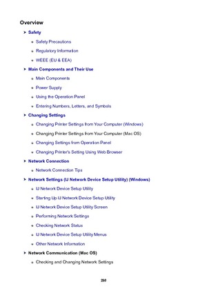 Page 239Overview
Safety
Safety Precautions
Regulatory Information
WEEE (EU & EEA)
MainComponentsandTheirUse
Main Components
Power Supply
Using the Operation Panel
Entering Numbers, Letters, and Symbols
ChangingSettings
Changing Printer Settings from Your Computer (Windows)
Changing Printer Settings from Your Computer (Mac OS)
Changing Settings from Operation Panel
Changing Printer's Setting Using Web Browser
NetworkConnection
Network Connection Tips...