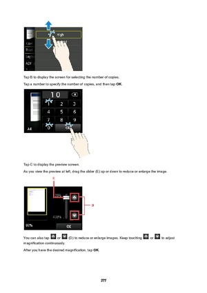 Page 277Tap B to display the screen for selecting the number of copies.
Tap a number to specify the number of copies, and then tap  OK.
Tap C to display the preview screen.
As you view the preview at left, drag the slider (E) up or down to reduce or enlarge the image.
You can also tap  or  (D) to reduce or enlarge images. Keep touching  or  to adjust
magnification continuously.
After you have the desired magnification, tap  OK.
277 