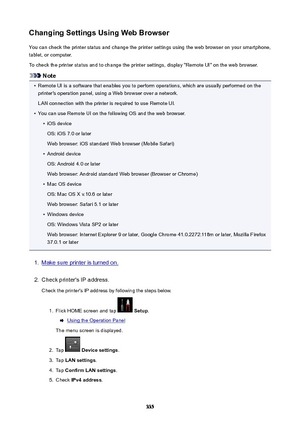 Page 335ChangingSettingsUsingWebBrowserYou can check the printer status and change the printer settings using the web browser on your smartphone,tablet, or computer.
To check the printer status and to change the printer settings, display "Remote UI" on the web browser.
Note
