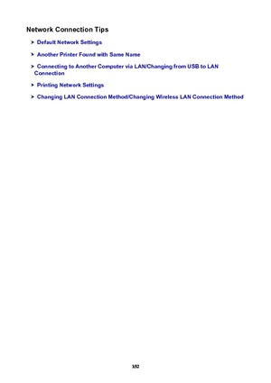 Page 352NetworkConnectionTips
DefaultNetworkSettings
AnotherPrinterFoundwithSameName
ConnectingtoAnotherComputerviaLAN/ChangingfromUSBtoLAN
Connection
PrintingNetworkSettings
ChangingLANConnectionMethod/ChangingWirelessLANConnectionMethod
352 