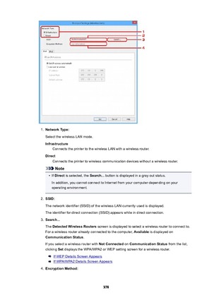 Page 3781.
NetworkType:Select the wireless LAN mode.
Infrastructure Connects the printer to the wireless LAN with a wireless router.
Direct Connects the printer to wireless communication devices without a wireless router.
Note
