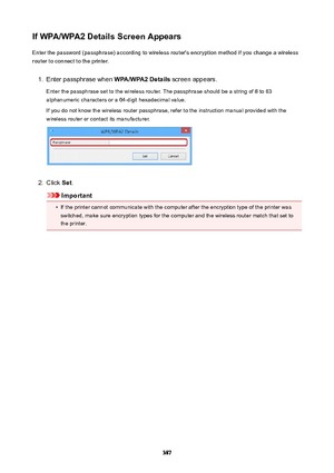 Page 387IfWPA/WPA2DetailsScreenAppearsEnter the password (passphrase) according to wireless router's encryption method if you change a wireless
router to connect to the printer.1.
Enter passphrase when  WPA/WPA2Details screen appears.
Enter the passphrase set to the wireless router. The passphrase should be a string of 8 to 63
alphanumeric characters or a 64-digit hexadecimal value.
If you do not know the wireless router passphrase, refer to the instruction manual provided with the
wireless router or...