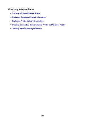 Page 388CheckingNetworkStatus
CheckingWirelessNetworkStatus
DisplayingComputerNetworkInformation
DisplayingPrinterNetworkInformation
CheckingConnectionStatusbetweenPrinterandWirelessRouter
CheckingNetworkSettingDifference
388 