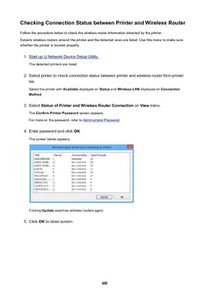 Page 392CheckingConnectionStatusbetweenPrinterandWirelessRouterFollow the procedure below to check the wireless router information detected by the printer.
Detects wireless routers around the printer and the detected ones are listed. Use this menu to make sure
whether the printer is located properly.1.
Start up IJ Network Device Setup Utility.
The detected printers are listed.
2.
Select printer to check connection status between printer and wireless router from printer
list.
Select the printer with...