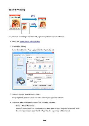 Page 465ScaledPrinting
The procedure for printing a document with pages enlarged or reduced is as follows:
1.
Open the printer driver setup window
2.
Set scaled printingSelect  Scaled  from the  PageLayout  list on the PageSetup  tab.
3.
Select the paper size of the document
Using  PageSize , select the page size that is set with your application software.
4.
Set the scaling rate by using one of the following methods:
