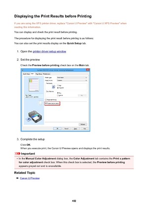 Page 492DisplayingthePrintResultsbeforePrintingIf you are using the XPS printer driver, replace "Canon IJ Preview" with "Canon IJ XPS Preview" whenreading this information.
You can display and check the print result before printing.
The procedure for displaying the print result before printing is as follows:
You can also set the print results display on the  QuickSetup tab.1.
Open the printer driver setup window
2.
Set the preview
Check the  Previewbeforeprinting  check box on the Main...