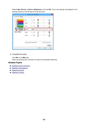 Page 517Select Light, Normal , or Dark  for Brightness , and click OK. The current settings are displayed in the
settings preview on the left side of the printer driver.4.
Complete the setup
Click  OK on the  Main tab.
When you execute print, the data is printed at the specified brightness.
RelatedTopics
Specifying Color Correction
Adjusting Color Balance
Adjusting Intensity
Adjusting Contrast
517 