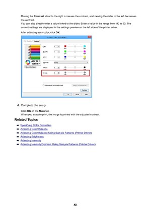 Page 521Moving the Contrast slider to the right increases the contrast, and moving the slider to the left decreases
the contrast.
You can also directly enter a value linked to the slider. Enter a value in the range from -50 to 50. The
current settings are displayed in the settings preview on the left side of the printer driver.
After adjusting each color, click  OK.4.
Complete the setup
Click  OK on the  Main tab.
When you execute print, the image is printed with the adjusted contrast.
RelatedTopics
Specifying...