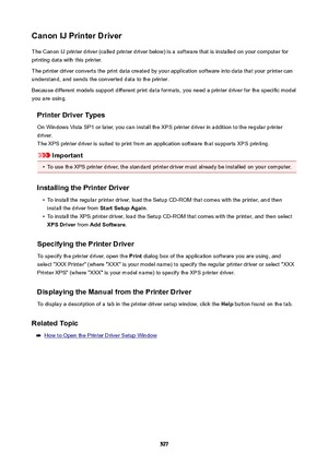 Page 527CanonIJPrinterDriverThe Canon IJ printer driver (called printer driver below) is a software that is installed on your computer forprinting data with this printer.
The printer driver converts the print data created by your application software into data that your printer can
understand, and sends the converted data to the printer.
Because different models support different print data formats, you need a printer driver for the specific model
you are using.
PrinterDriverTypesOn Windows Vista SP1 or...