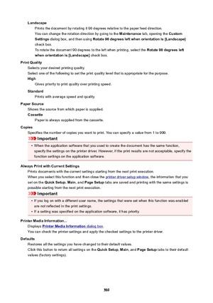 Page 539LandscapePrints the document by rotating it 90 degrees relative to the paper feed direction.
You can change the rotation direction by going to the  Maintenance tab, opening the  Custom
Settings  dialog box, and then using  Rotate90degreesleftwhenorientationis[Landscape@
check box. To rotate the document 90 degrees to the left when printing, select the  Rotate90degreesleft
whenorientationis[Landscape@  check box.
PrintQuality Selects your desired printing quality.
Select one of the following...